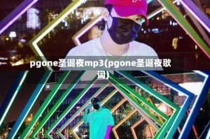 pgone圣诞夜mp3(pgone圣诞夜歌词)