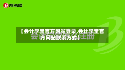 【会计学堂官方网站登录,会计学堂官方网站联系方式】-第1张图片