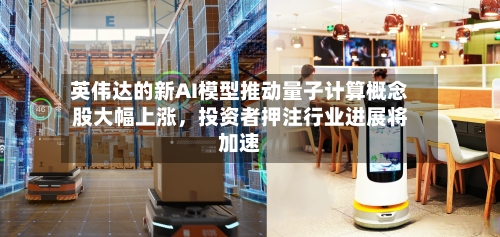 英伟达的新AI模型推动量子计算概念股大幅上涨，投资者押注行业进展将加速-第2张图片