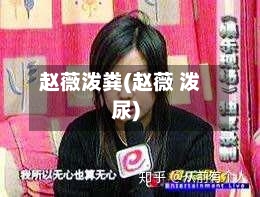 赵薇泼粪(赵薇 泼尿)-第1张图片