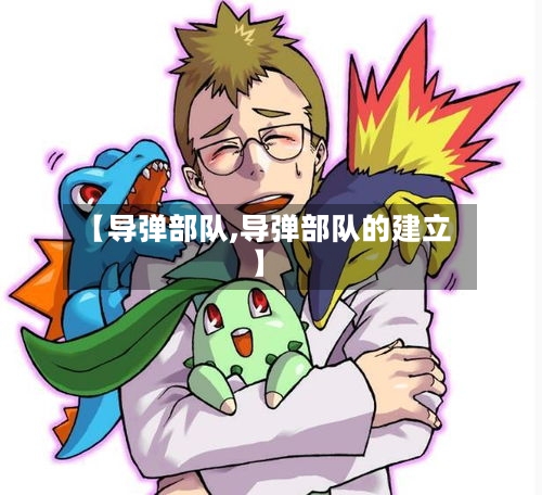 【导弹部队,导弹部队的建立】-第3张图片