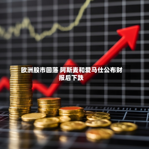 欧洲股市回落 阿斯麦和爱马仕公布财报后下跌-第1张图片