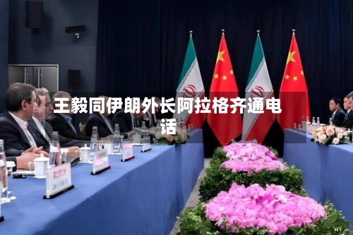 王毅同伊朗外长阿拉格齐通电话-第1张图片