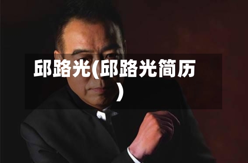 邱路光(邱路光简历)-第1张图片