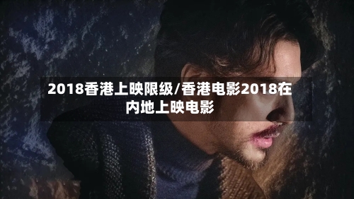 2018香港上映限级/香港电影2018在内地上映电影-第1张图片