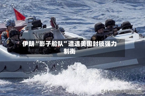 伊朗“影子船队	”遭遇美国封锁强力制衡-第1张图片