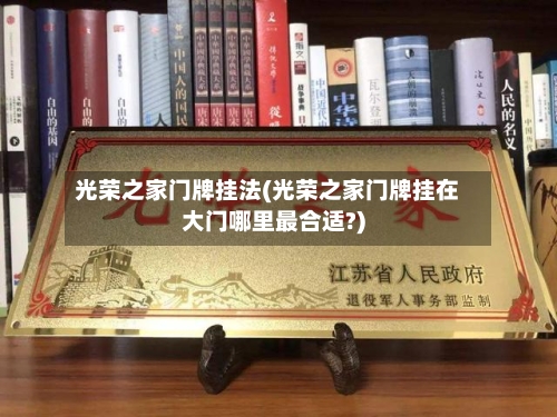 光荣之家门牌挂法(光荣之家门牌挂在大门哪里最合适?)-第1张图片