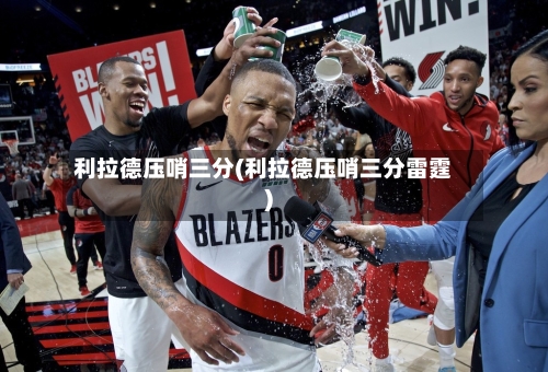 利拉德压哨三分(利拉德压哨三分雷霆)-第3张图片