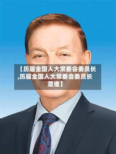 【历届全国人大常委会委员长,历届全国人大常委会委员长是谁】-第1张图片