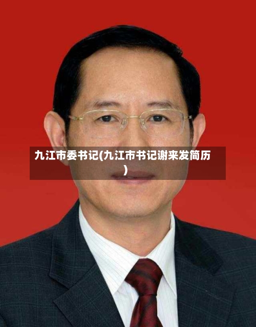 九江市委书记(九江市书记谢来发简历)-第2张图片