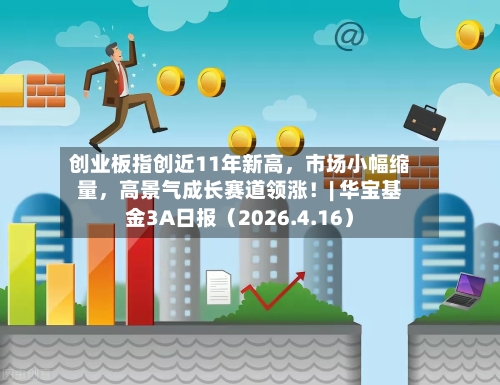 创业板指创近11年新高，市场小幅缩量	，高景气成长赛道领涨！| 华宝基金3A日报（2026.4.16）-第1张图片