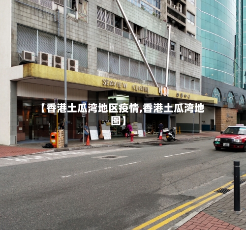 【香港土瓜湾地区疫情,香港土瓜湾地图】-第2张图片
