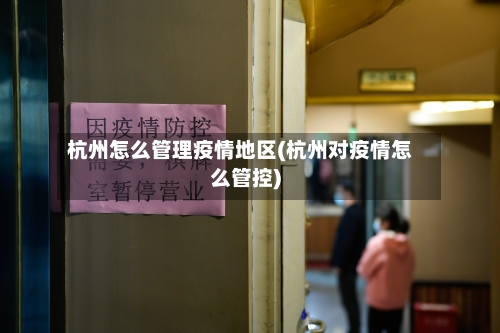 杭州怎么管理疫情地区(杭州对疫情怎么管控)-第1张图片
