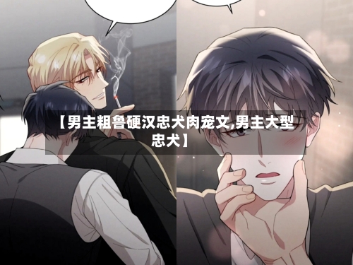 【男主粗鲁硬汉忠犬肉宠文,男主大型忠犬】-第2张图片