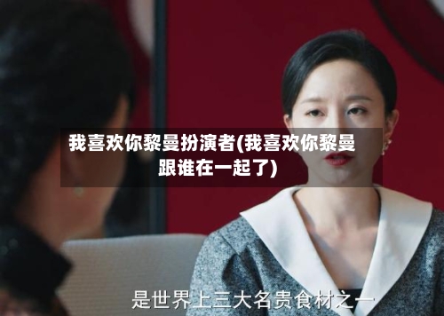 我喜欢你黎曼扮演者(我喜欢你黎曼跟谁在一起了)-第3张图片