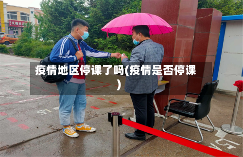 疫情地区停课了吗(疫情是否停课)-第1张图片