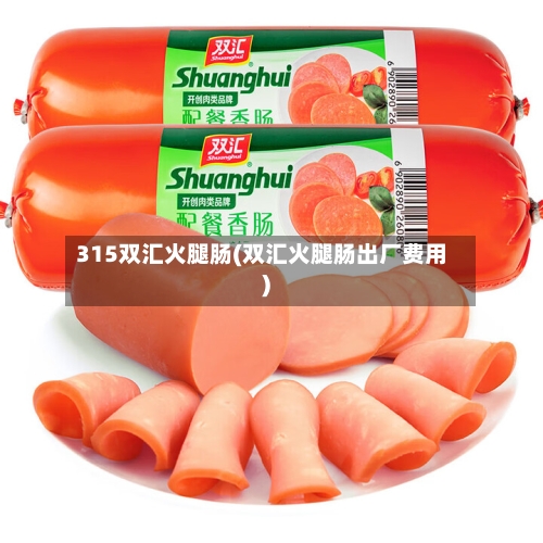 315双汇火腿肠(双汇火腿肠出厂费用)-第3张图片