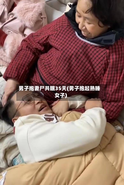 男子抱妻尸共眠35天(男子抱起熟睡女子)-第1张图片