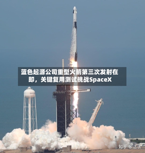 蓝色起源公司重型火箭第三次发射在即，关键复用测试挑战SpaceX-第1张图片