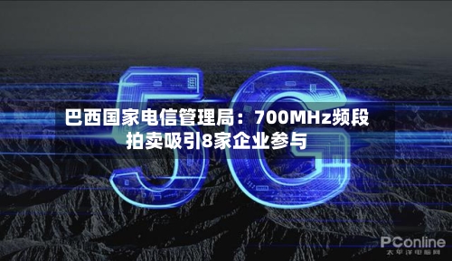 巴西国家电信管理局：700MHz频段拍卖吸引8家企业参与-第1张图片