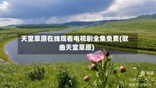 天堂草原在线观看电视剧全集免费(歌曲天堂草原)-第1张图片