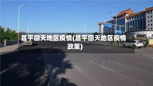 昌平回天地区疫情(昌平回天地区疫情政策)-第2张图片