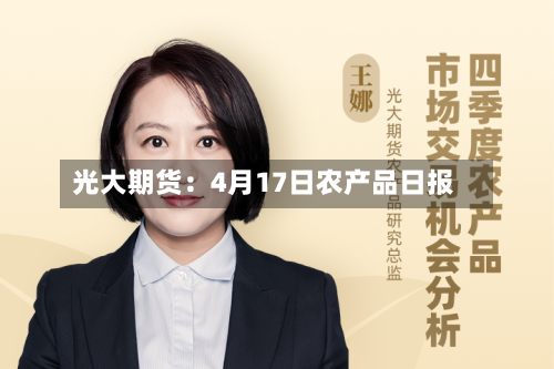 光大期货：4月17日农产品日报-第2张图片