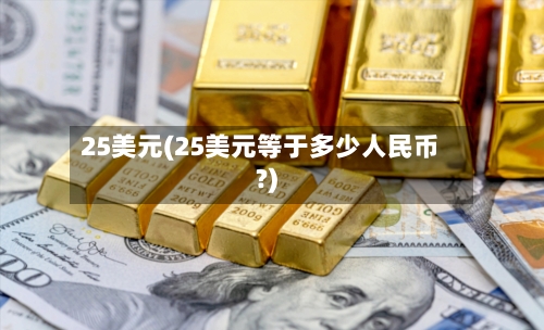 25美元(25美元等于多少人民币?)-第2张图片