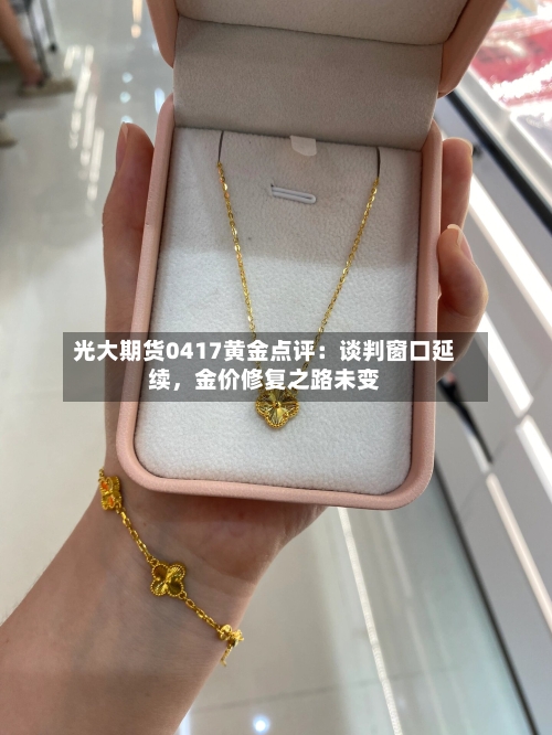 光大期货0417黄金点评：谈判窗口延续，金价修复之路未变-第3张图片