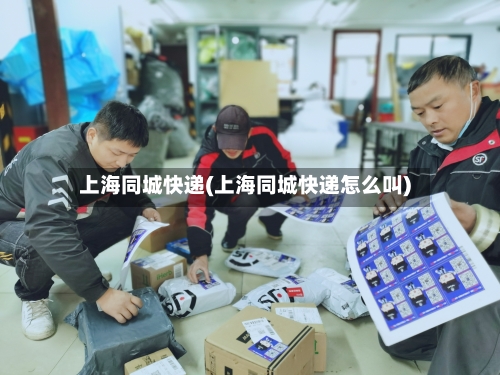 上海同城快递(上海同城快递怎么叫)-第1张图片