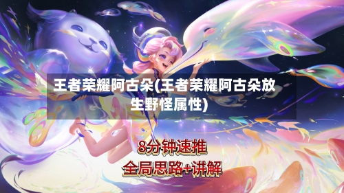 王者荣耀阿古朵(王者荣耀阿古朵放生野怪属性)-第1张图片