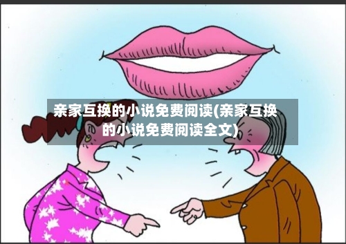 亲家互换的小说免费阅读(亲家互换的小说免费阅读全文)-第3张图片