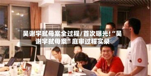 吴谢宇弑母案全过程/首次曝光!“吴谢宇弑母案	”庭审过程实录-第2张图片