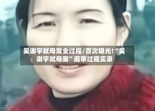 吴谢宇弑母案全过程/首次曝光!“吴谢宇弑母案”庭审过程实录-第1张图片