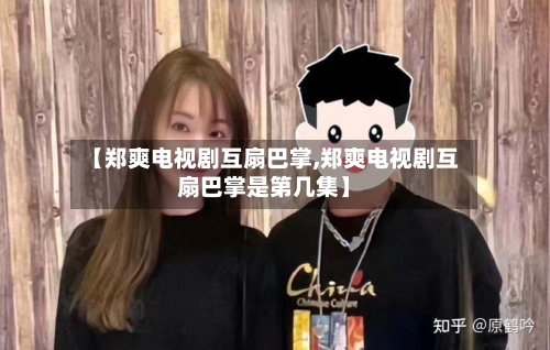 【郑爽电视剧互扇巴掌,郑爽电视剧互扇巴掌是第几集】-第1张图片