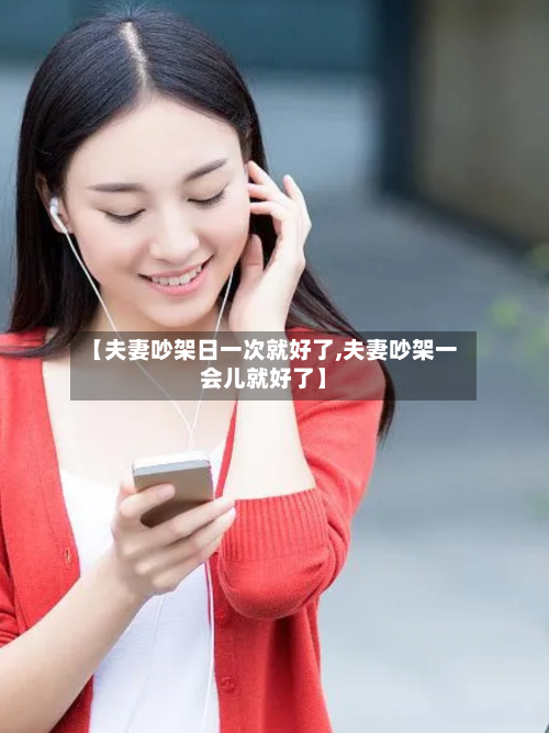 【夫妻吵架日一次就好了,夫妻吵架一会儿就好了】-第2张图片