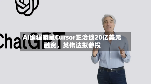 AI编程明星Cursor正洽谈20亿美元融资	，英伟达拟参投-第1张图片