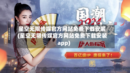 星空无限传媒官方网站免费下载安装(星空无限传媒官方网站免费下载安装app)-第1张图片