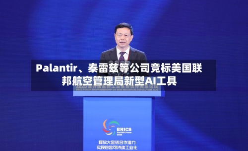 Palantir	、泰雷兹等公司竞标美国联邦航空管理局新型AI工具-第3张图片