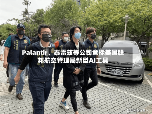 Palantir	、泰雷兹等公司竞标美国联邦航空管理局新型AI工具-第1张图片