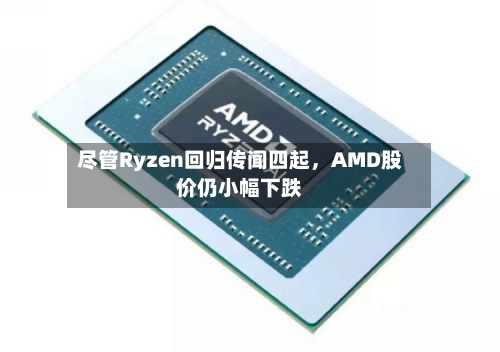尽管Ryzen回归传闻四起，AMD股价仍小幅下跌-第1张图片