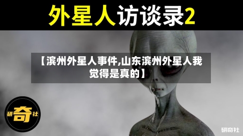 【滨州外星人事件,山东滨州外星人我觉得是真的】-第1张图片
