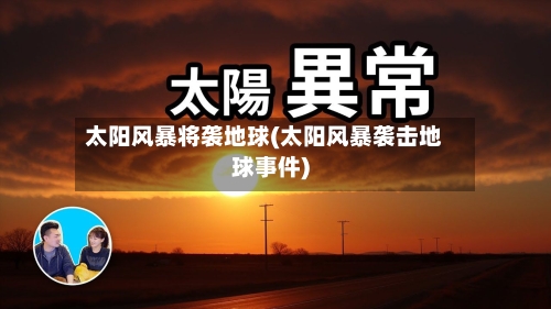 太阳风暴将袭地球(太阳风暴袭击地球事件)-第2张图片