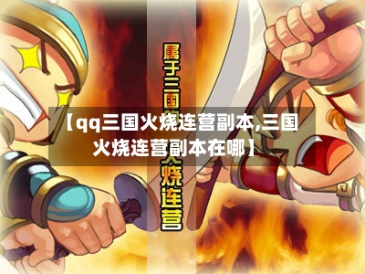 【qq三国火烧连营副本,三国火烧连营副本在哪】-第3张图片