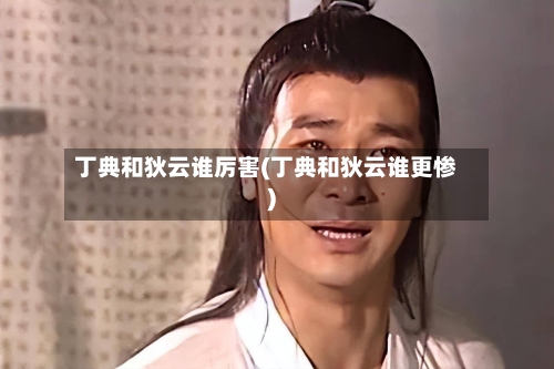 丁典和狄云谁厉害(丁典和狄云谁更惨)-第1张图片