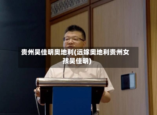 贵州吴佳明奥地利(远嫁奥地利贵州女孩吴佳明)-第3张图片