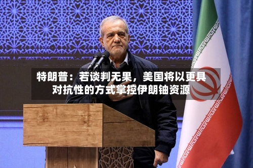 特朗普：若谈判无果	，美国将以更具对抗性的方式掌控伊朗铀资源-第3张图片