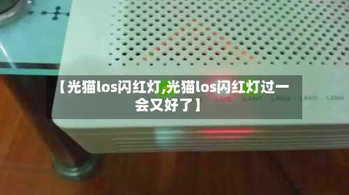 【光猫los闪红灯,光猫los闪红灯过一会又好了】-第3张图片
