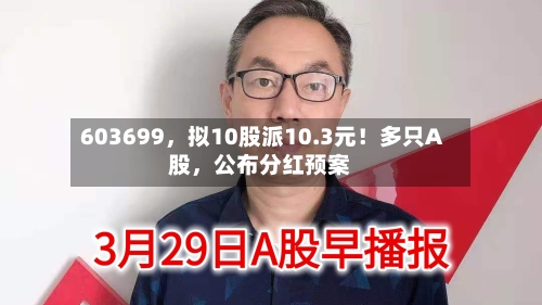 603699，拟10股派10.3元！多只A股	，公布分红预案-第3张图片