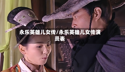 永乐英雄儿女传/永乐英雄儿女传演员表-第1张图片